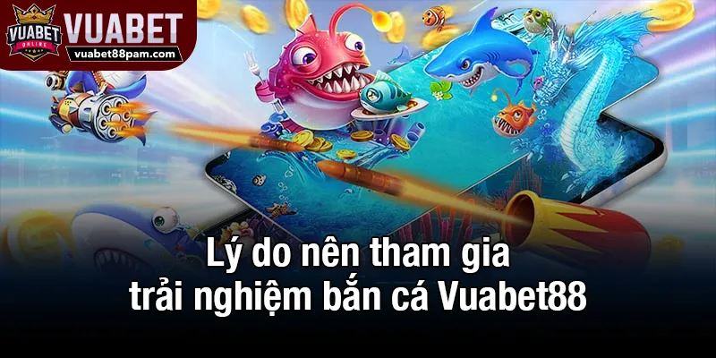 Lý do nên tham gia trải nghiệm bắn cá Vuabet88