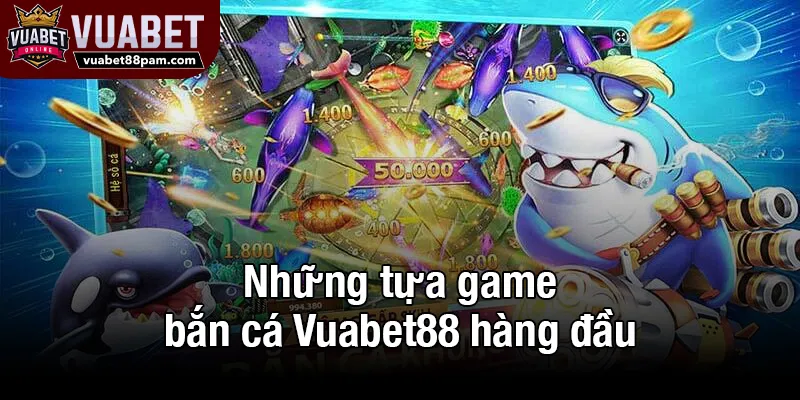Những tựa game bắn cá Vuabet88 hàng đầu