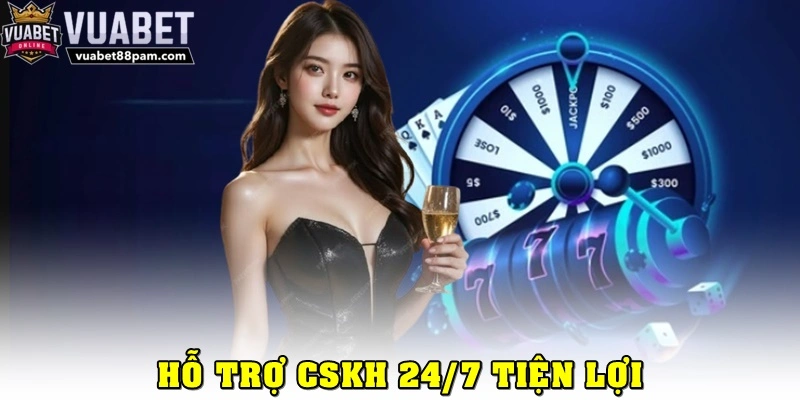 Hỗ trợ CSKH 24/7 tiện lợi