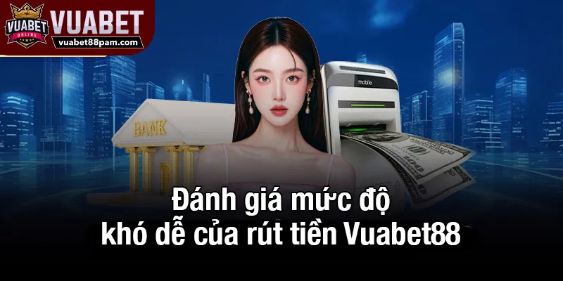 Đánh giá mức độ khó dễ của rút tiền Vuabet88