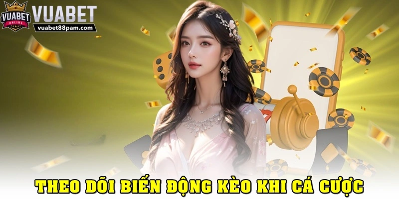 Theo dõi biến động kèo cược để điều chỉnh chiến lược