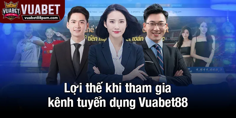Lợi thế khi tham gia kênh tuyển dụng Vuabet88